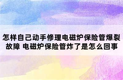 怎样自己动手修理电磁炉保险管爆裂故障 电磁炉保险管炸了是怎么回事